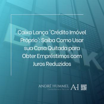 Caixa Lança 'Crédito Imóvel Próprio': Saiba Como Usar sua Casa Quitada para Obter Empréstimos com Juros Reduzidos