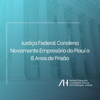 Justiça Federal Condena Novamente Empresário do Piauí a 8 Anos de Prisão