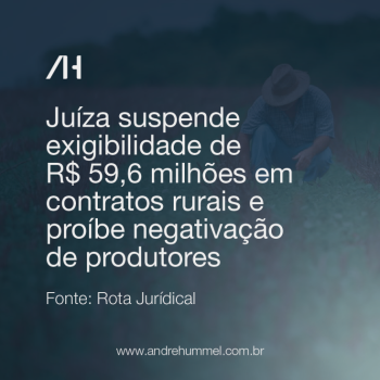 Juíza suspende exigibilidade de R$ 59,6 milhões em contratos rurais e proíbe negativação de produtores